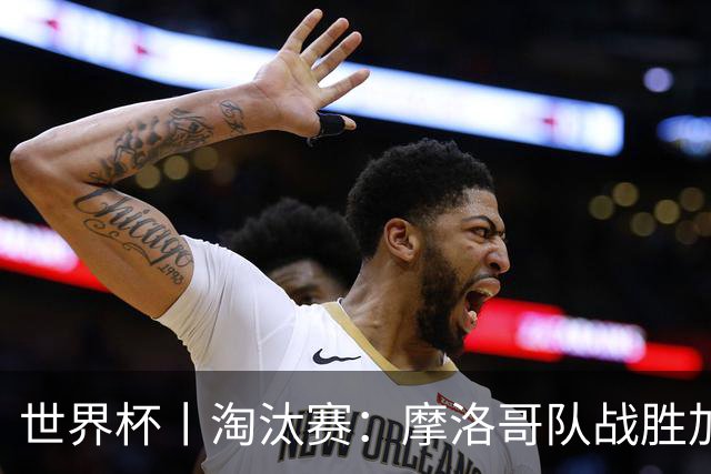 世界杯丨淘汰赛：摩洛哥队战胜加拿大队