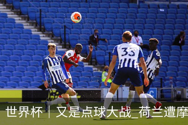世界杯｜又是点球大战 荷兰遭摩洛哥淘汰无缘16强