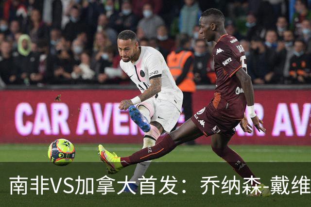 南非VS加拿大首发：乔纳森-戴维布坎南领军 阿芳仍替补