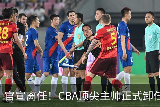 官宣离任！CBA顶尖主帅正式卸任，或将加盟广东宏远，有望接替杜锋