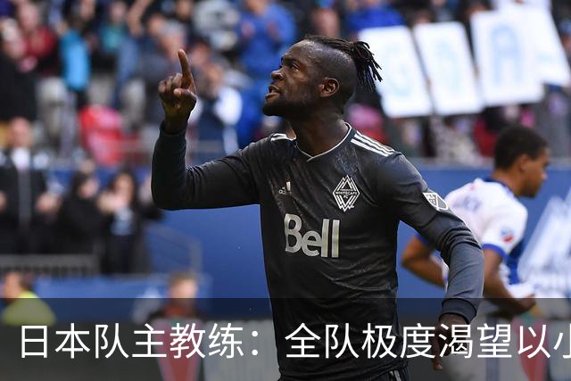 日本队主教练：全队极度渴望以小组头名出线