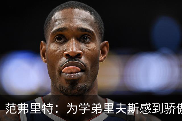 范弗里特：为学弟里夫斯感到骄傲 他高中时我就觉得他打得很好