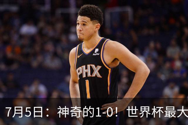 7月5日：神奇的1-0！世界杯最大黑马诞生？刷新多项纪录国足羡慕